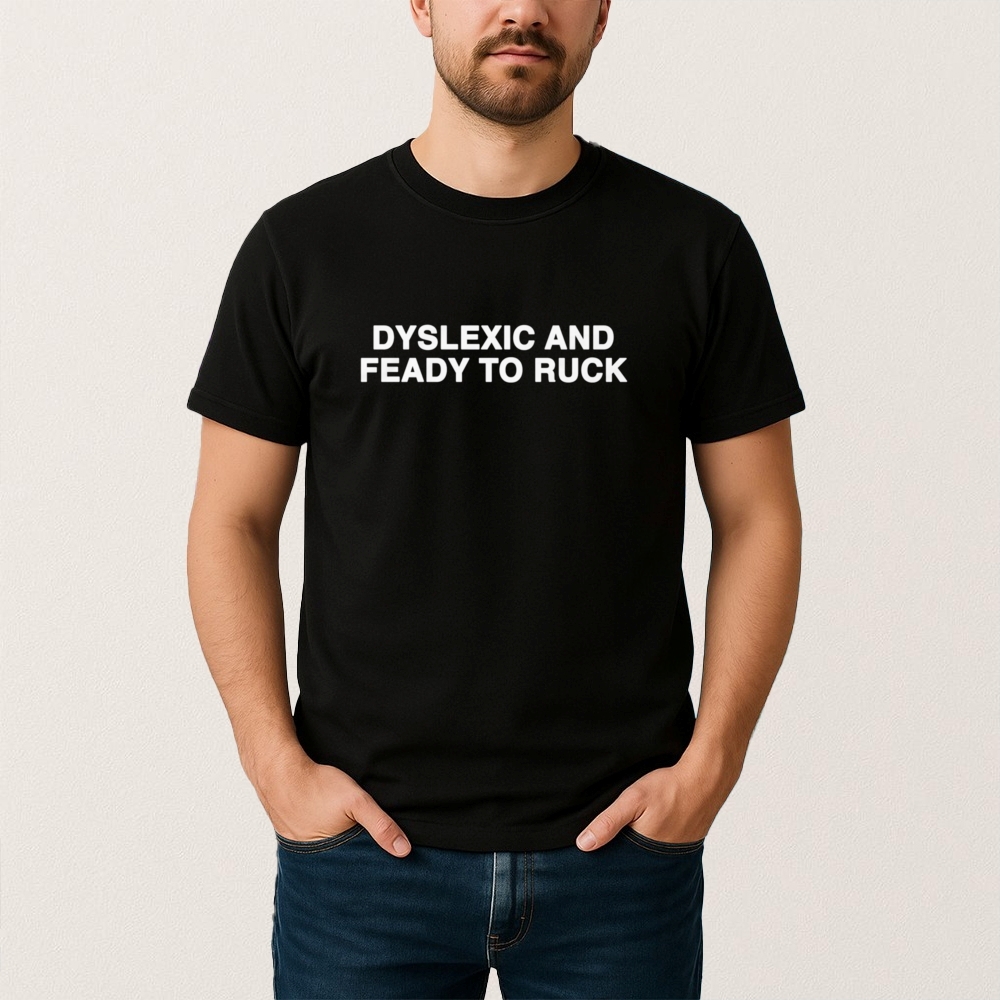 Dyslexic And Feady To Ruck T Shirt