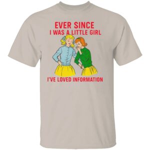 EVER SINCE I WAS A LITTLE GIRL I’VE LOVED INFORMATION SHIRT