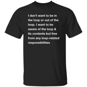 I DON’T WANT TO BE IN THE LOOP SHIRT