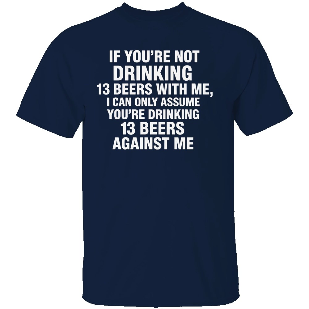 IF YOU’RE NOT DRINKING 13 BEERS WITH ME SHIRT - Image 4
