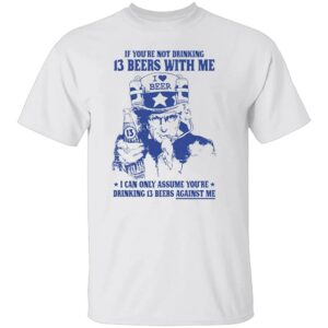 IF YOU’RE NOT DRINKING 13 BEERS WITH ME SHIRT