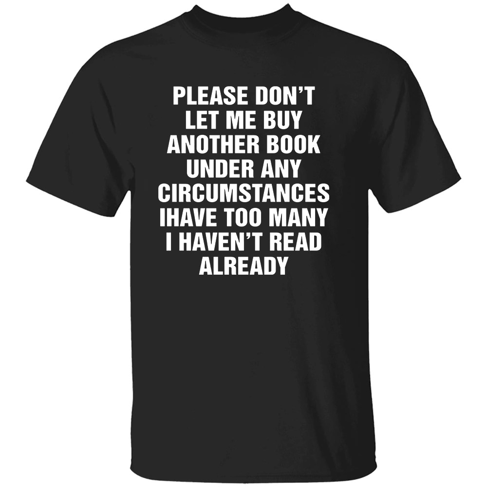 PLEASE DON’T LET ME BUY ANY MORE BOOKS SHIRT