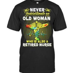 Never Underestimate An Old Woman Who Is Also A Retired Nurse Nursing T Shirt