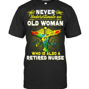 Never Underestimate An Old Woman Who Is Also A Retired Nurse T Shirt