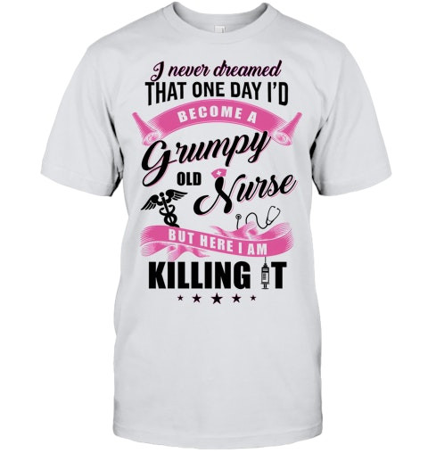 I Never Dreamed That One Day Id Become A Grumpy Old Nurse Nursing T Shirt