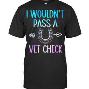 I Wouldnt Pass A Vet Check Equestrian Men Women Vet T Shirt